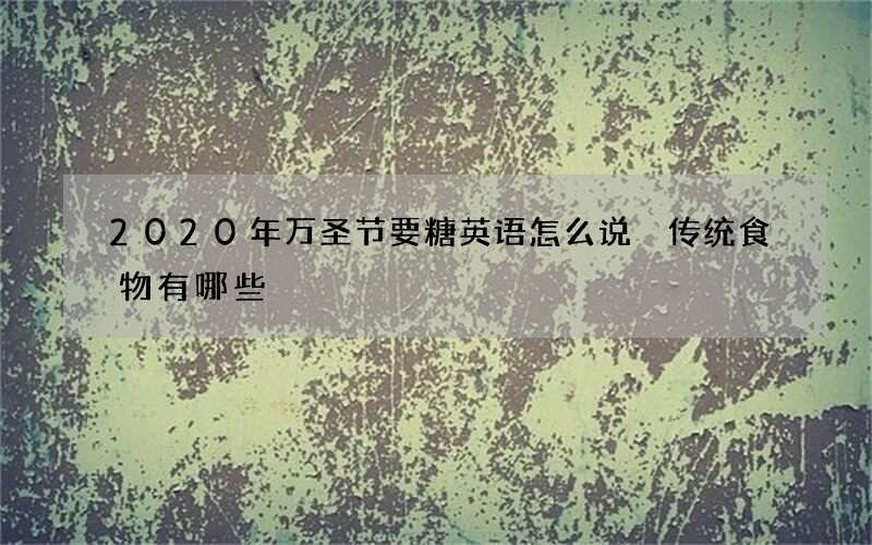 2020年万圣节要糖英语怎么说 传统食物有哪些